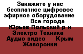 Закажите у нас бесплатное цифровое эфирное оборудование dvb-t2 - Все города, Юрьев-Польский р-н Электро-Техника » Аудио-видео   . Крым,Жаворонки